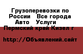 Грузоперевозки по России - Все города Авто » Услуги   . Пермский край,Кизел г.